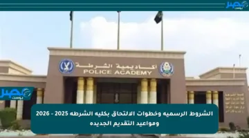 الشروط الرسمية وخطوات الالتحاق بكلية الشرطة 2025 – 2026 ومواعيد التقديم الجديدة